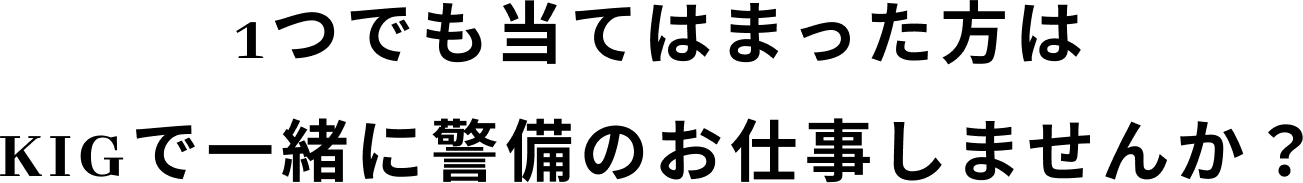 1つでも当てはまった方はKIGで一緒に警備のお仕事しませんか？