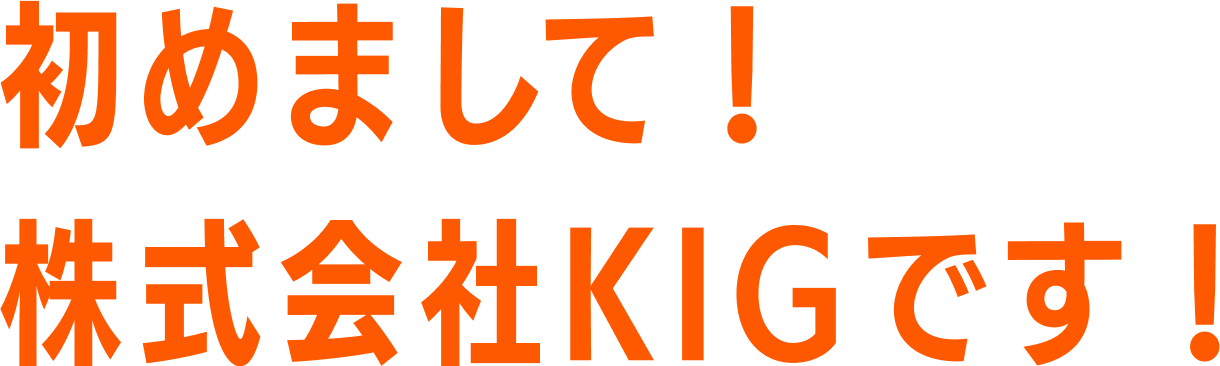 初めまして！株式会社KIGです！