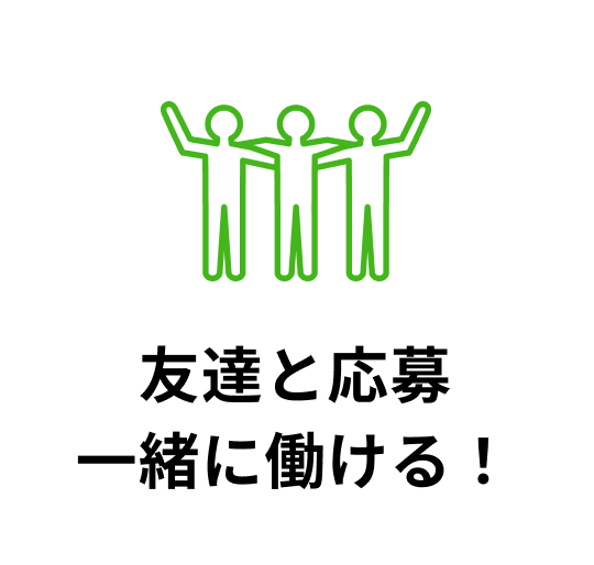 友達と応募一緒に働ける！