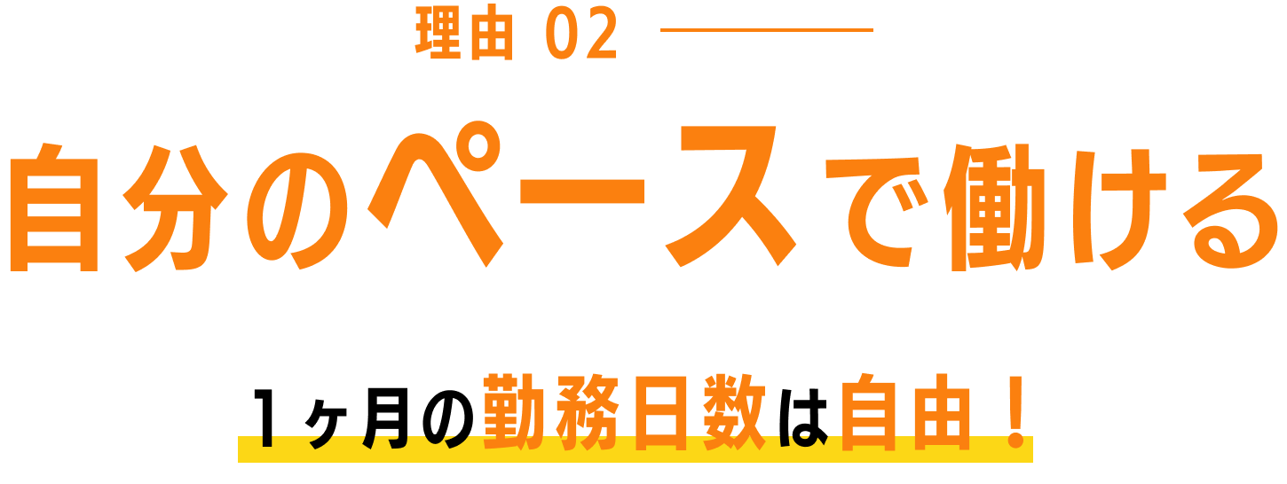 理由02 自分のペースで働ける １ヶ月の勤務日数は自由！