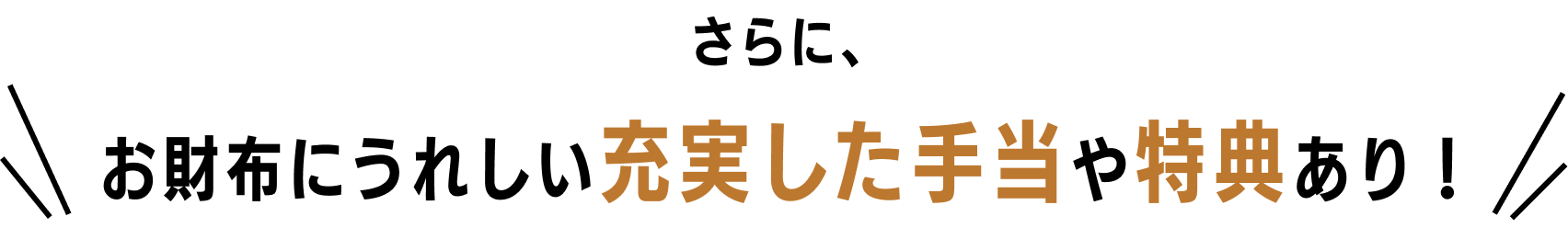 さらに、お財布にうれしい充実した手当や特典あり！